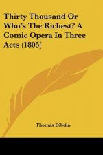 Thirty Thousand Or Who's The Richest? A Comic Opera In Three Acts (1805)