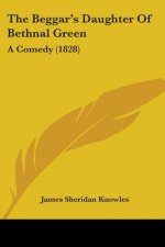 The Beggar's Daughter Of Bethnal Green: A Comedy (1828)