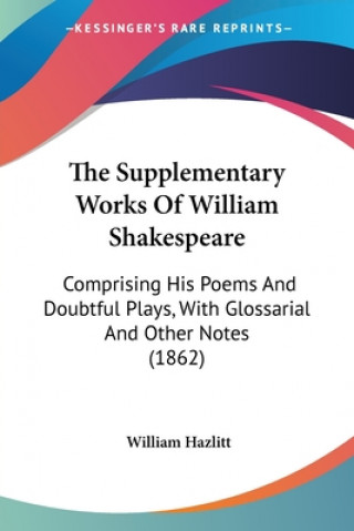 The Supplementary Works Of William Shakespeare: Comprising His Poems And Doubtful Plays, With Glossarial And Other Notes (1862)