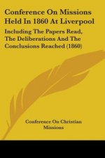 Conference On Missions Held In 1860 At Liverpool: Including The Papers Read, The Deliberations And The Conclusions Reached (1860)