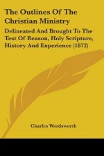 The Outlines Of The Christian Ministry: Delineated And Brought To The Test Of Reason, Holy Scripture, History And Experience (1872)