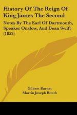History Of The Reign Of King James The Second: Notes By The Earl Of Dartmouth, Speaker Onslow, And Dean Swift (1852)