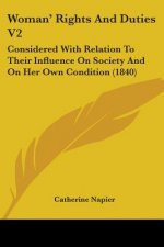 Woman' Rights And Duties V2: Considered With Relation To Their Influence On Society And On Her Own Condition (1840)
