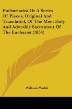 Eucharistica Or A Series Of Pieces, Original And Translated, Of The Most Holy And Adorable Sacrament Of The Eucharist (1854)