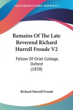 Remains Of The Late Reverend Richard Hurrell Froude V2: Fellow Of Oriel College, Oxford (1838)
