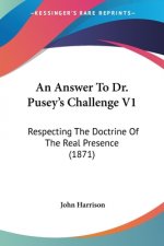 An Answer To Dr. Pusey's Challenge V1: Respecting The Doctrine Of The Real Presence (1871)