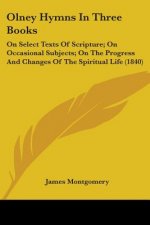 Olney Hymns In Three Books: On Select Texts Of Scripture; On Occasional Subjects; On The Progress And Changes Of The Spiritual Life (1840)