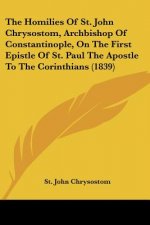 The Homilies Of St. John Chrysostom, Archbishop Of Constantinople, On The First Epistle Of St. Paul The Apostle To The Corinthians (1839)