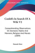 Coeleb's In Search Of A Wife V2: Comprehending Observations On Domestic Habits And Manners, Religion And Morals (1809)