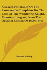 A Search For Money Or The Lamentable Complaint For The Loss Of The Wandering Knight, Monsieur Largent, From The Original Edition Of 1609 (1840)