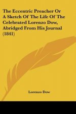 The Eccentric Preacher Or A Sketch Of The Life Of The Celebrated Lorenzo Dow, Abridged From His Journal (1841)