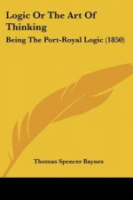 Logic Or The Art Of Thinking: Being The Port-Royal Logic (1850)