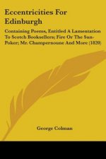 Eccentricities For Edinburgh: Containing Poems, Entitled A Lamentation To Scotch Booksellers; Fire Or The Sun-Poker; Mr. Champernoune And More (1820)