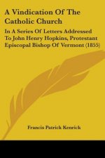 A Vindication Of The Catholic Church: In A Series Of Letters Addressed To John Henry Hopkins, Protestant Episcopal Bishop Of Vermont (1855)