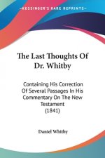 The Last Thoughts Of Dr. Whitby: Containing His Correction Of Several Passages In His Commentary On The New Testament (1841)