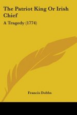 The Patriot King Or Irish Chief: A Tragedy (1774)