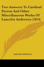 Two Answers To Cardinal Perron And Other Miscellaneous Works Of Lancelot Andrewes (1854)