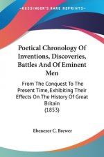 Poetical Chronology Of Inventions, Discoveries, Battles And Of Eminent Men: From The Conquest To The Present Time, Exhibiting Their Effects On The His