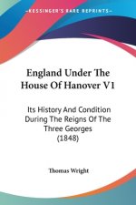 England Under The House Of Hanover V1: Its History And Condition During The Reigns Of The Three Georges (1848)