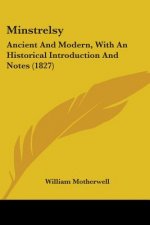 Minstrelsy: Ancient And Modern, With An Historical Introduction And Notes (1827)