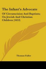 The Infant's Advocate: Of Circumcision And Baptism; On Jewish And Christian Children (1653)
