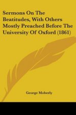 Sermons On The Beatitudes, With Others Mostly Preached Before The University Of Oxford (1861)