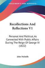 Recollections And Reflections V1: Personal And Political, As Connected With Public Affairs During The Reign Of George III (1822)