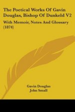 The Poetical Works Of Gavin Douglas, Bishop Of Dunkeld V2: With Memoir, Notes And Glossary (1874)