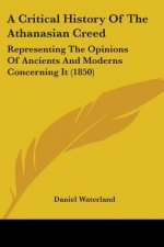 A Critical History Of The Athanasian Creed: Representing The Opinions Of Ancients And Moderns Concerning It (1850)