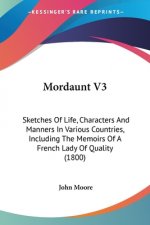 Mordaunt V3: Sketches Of Life, Characters And Manners In Various Countries, Including The Memoirs Of A French Lady Of Quality (1800)