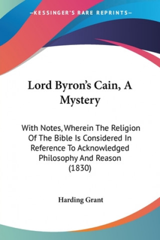 Lord Byron's Cain, A Mystery: With Notes, Wherein The Religion Of The Bible Is Considered In Reference To Acknowledged Philosophy And Reason (1830)