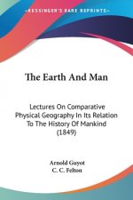 The Earth And Man: Lectures On Comparative Physical Geography In Its Relation To The History Of Mankind (1849)