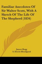 Familiar Anecdotes Of Sir Walter Scott, With A Sketch Of The Life Of The Shepherd (1834)