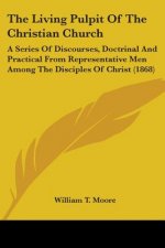 The Living Pulpit Of The Christian Church: A Series Of Discourses, Doctrinal And Practical From Representative Men Among The Disciples Of Christ (1868