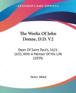 The Works Of John Donne, D.D. V2: Dean Of Saint Paul's, 1621-1631, With A Memoir Of His Life (1839)