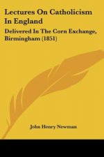 Lectures On Catholicism In England: Delivered In The Corn Exchange, Birmingham (1851)