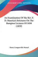 An Examination Of The Rev. F. D. Maurice's Strictures On The Bampton Lectures Of 1858 (1859)