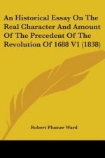 An Historical Essay On The Real Character And Amount Of The Precedent Of The Revolution Of 1688 V1 (1838)