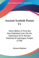 Ancient Scottish Poems V1: Never Before In Print, But Now Published From The Ms. Collections Of Sir Richard Maitland, Of Lethington, Knight (1786)