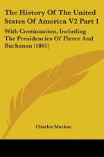 The History Of The United States Of America V2 Part 1: With Continuation, Including The Presidencies Of Pierce And Buchanan (1861)