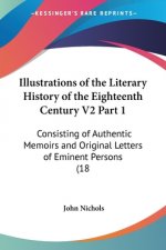 Illustrations Of The Literary History Of The Eighteenth Century V2 Part 1: Consisting Of Authentic Memoirs And Original Letters Of Eminent Persons (18