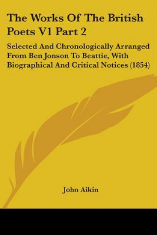 The Works Of The British Poets V1 Part 2: Selected And Chronologically Arranged From Ben Jonson To Beattie, With Biographical And Critical Notices (18