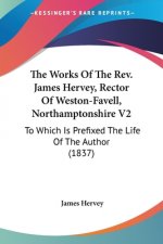 The Works Of The Rev. James Hervey, Rector Of Weston-Favell, Northamptonshire V2: To Which Is Prefixed The Life Of The Author (1837)