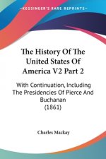 The History Of The United States Of America V2 Part 2: With Continuation, Including The Presidencies Of Pierce And Buchanan (1861)