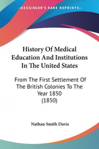 History Of Medical Education And Institutions In The United States: From The First Settlement Of The British Colonies To The Year 1850 (1850)