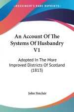 An Account Of The Systems Of Husbandry V1: Adopted In The More Improved Districts Of Scotland (1813)