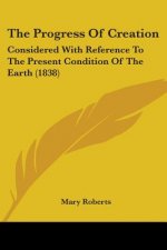 The Progress Of Creation: Considered With Reference To The Present Condition Of The Earth (1838)
