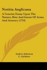 Notitia Anglicana: A Concise Essay Upon The Nature, Rise And Intent Of Arms And Armory (1724)
