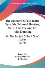 The Opinions Of Mr. James Eyre, Mr. Edmund Hoskins, Mr. E. Thurlow And Mr. John Dunning: On The Subject Of Lord Clive's Jaghire (1773)