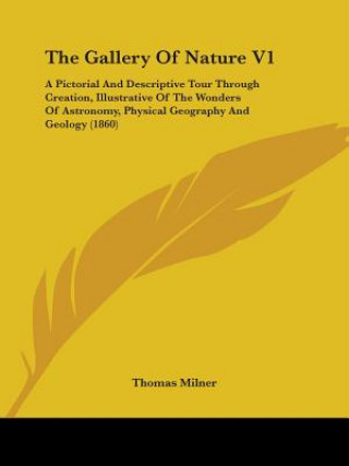 The Gallery Of Nature V1: A Pictorial And Descriptive Tour Through Creation, Illustrative Of The Wonders Of Astronomy, Physical Geography And Geology